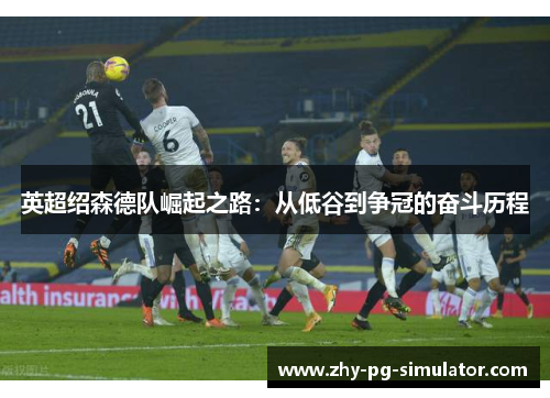 英超绍森德队崛起之路:从低谷到争冠的奋斗历程 英超绍森德队崛起之路:从低谷到争冠的奋斗历程