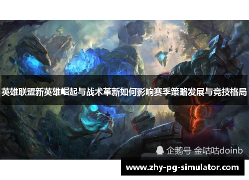英雄联盟新英雄崛起与战术革新如何影响赛季策略发展与竞技格局 英雄联盟新英雄崛起与战术革新如何影响赛季策略发展与竞技格局