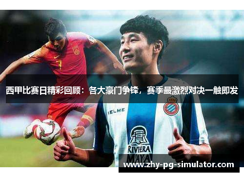 西甲比赛日精彩回顾:各大豪门争锋,赛季最激烈对决一触即发 西甲比赛日精彩回顾:各大豪门争锋,赛季最激烈对决一触即发