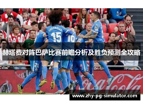 赫塔费对阵巴萨比赛前瞻分析及胜负预测全攻略