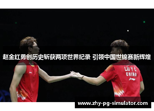 赵金红勇创历史斩获两项世界纪录 引领中国世锦赛新辉煌 赵金红勇创历史斩获两项世界纪录 引领中国世锦赛新辉煌
