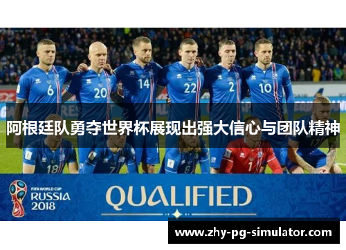 阿根廷队勇夺世界杯展现出强大信心与团队精神