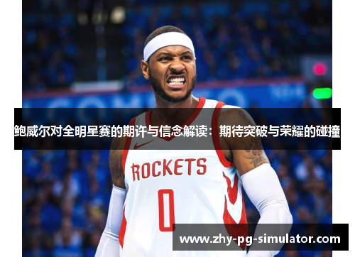 鲍威尔对全明星赛的期许与信念解读：期待突破与荣耀的碰撞