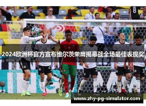 2024欧洲杯官方宣布维尔茨荣膺揭幕战全场最佳表现奖