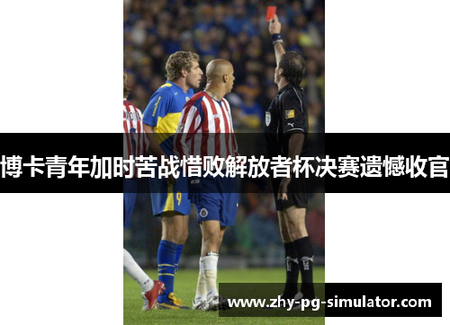 博卡青年加时苦战惜败解放者杯决赛遗憾收官 博卡青年加时苦战惜败解放者杯决赛遗憾收官
