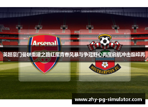 英超豪门曼联重建之路红魔青春风暴与争冠野心再度启航冲击巅峰再