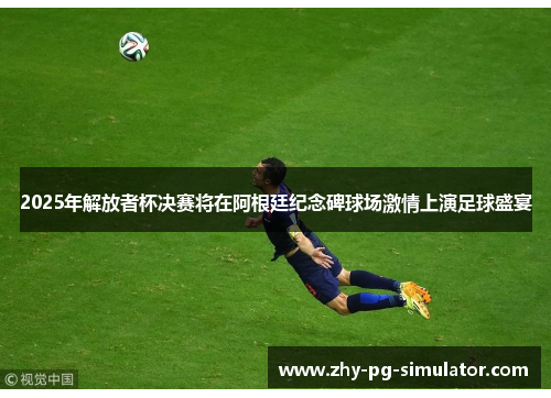 2025年解放者杯决赛将在阿根廷纪念碑球场激情上演足球盛宴