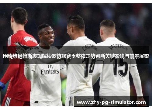 围绕维尼修斯表现解读欧协联赛季整体走势判断关键影响与前景展望 围绕维尼修斯表现解读欧协联赛季整体走势判断关键影响与前景展望