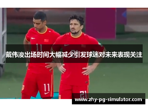 戴伟浚出场时间大幅减少引发球迷对未来表现关注