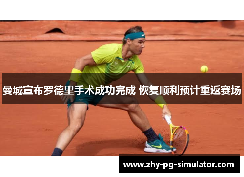 曼城宣布罗德里手术成功完成 恢复顺利预计重返赛场