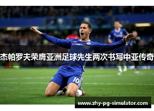 杰帕罗夫荣膺亚洲足球先生两次书写中亚传奇