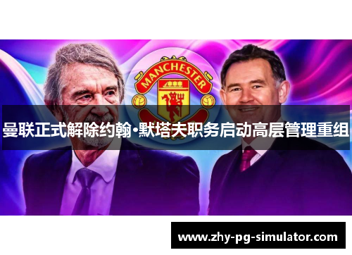 曼联正式解除约翰·默塔夫职务启动高层管理重组