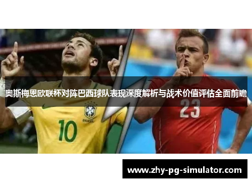 奥斯梅恩欧联杯对阵巴西球队表现深度解析与战术价值评估全面前瞻 奥斯梅恩欧联杯对阵巴西球队表现深度解析与战术价值评估全面前瞻