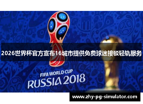 2026世界杯官方宣布16城市提供免费球迷接驳轻轨服务 2026世界杯官方宣布16城市提供免费球迷接驳轻轨服务