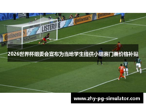2026世界杯组委会宣布为当地学生提供小组赛门票价格补贴 2026世界杯组委会宣布为当地学生提供小组赛门票价格补贴