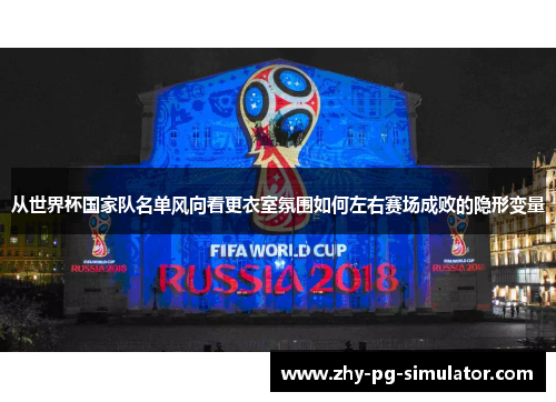 从世界杯国家队名单风向看更衣室氛围如何左右赛场成败的隐形变量 从世界杯国家队名单风向看更衣室氛围如何左右赛场成败的隐形变量