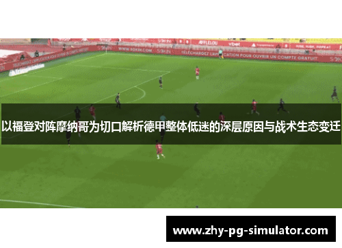以福登对阵摩纳哥为切口解析德甲整体低迷的深层原因与战术生态变迁 以福登对阵摩纳哥为切口解析德甲整体低迷的深层原因与战术生态变迁