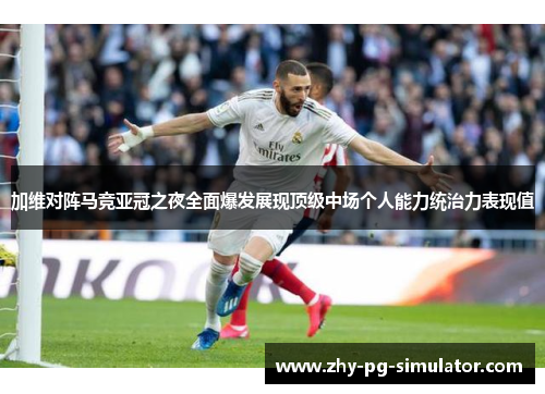加维对阵马竞亚冠之夜全面爆发展现顶级中场个人能力统治力表现值 加维对阵马竞亚冠之夜全面爆发展现顶级中场个人能力统治力表现值