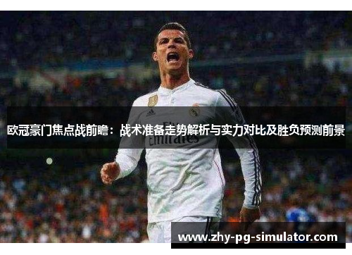 欧冠豪门焦点战前瞻:战术准备走势解析与实力对比及胜负预测前景 欧冠豪门焦点战前瞻:战术准备走势解析与实力对比及胜负预测前景