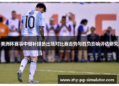 美洲杯赛事中替补球员出场对比赛走势与胜负影响评估研究 美洲杯赛事中替补球员出场对比赛走势与胜负影响评估研究