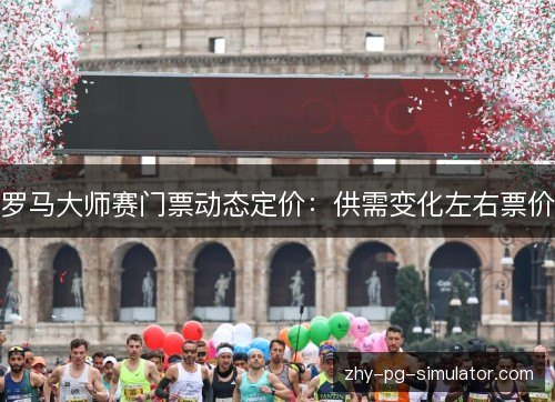 罗马大师赛门票动态定价:供需变化左右票价 罗马大师赛门票动态定价:供需变化左右票价